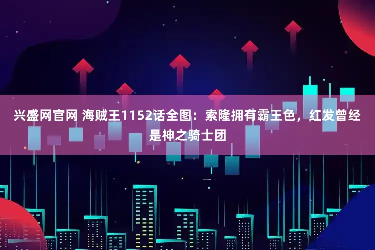兴盛网官网 海贼王1152话全图：索隆拥有霸王色，红发曾经是神之骑士团