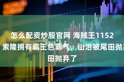 怎么配资炒股官网 海贼王1152话：索隆拥有霸王色霸气，山治被尾田抛弃了