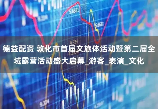 德益配资 敦化市首届文旅体活动暨第二届全域露营活动盛大启幕_游客_表演_文化
