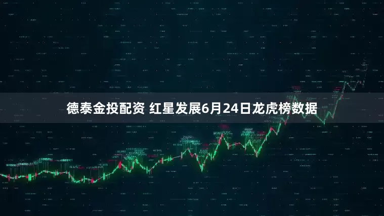 德泰金投配资 红星发展6月24日龙虎榜数据