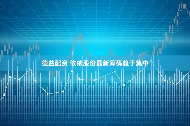 德益配资 依依股份最新筹码趋于集中