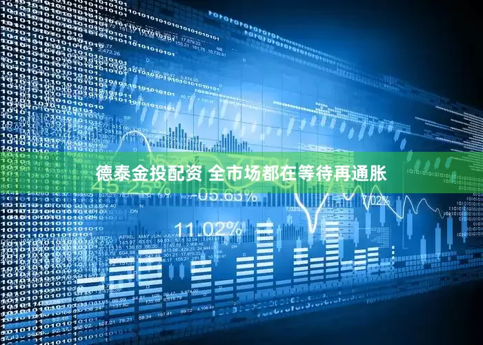 德泰金投配资 全市场都在等待再通胀