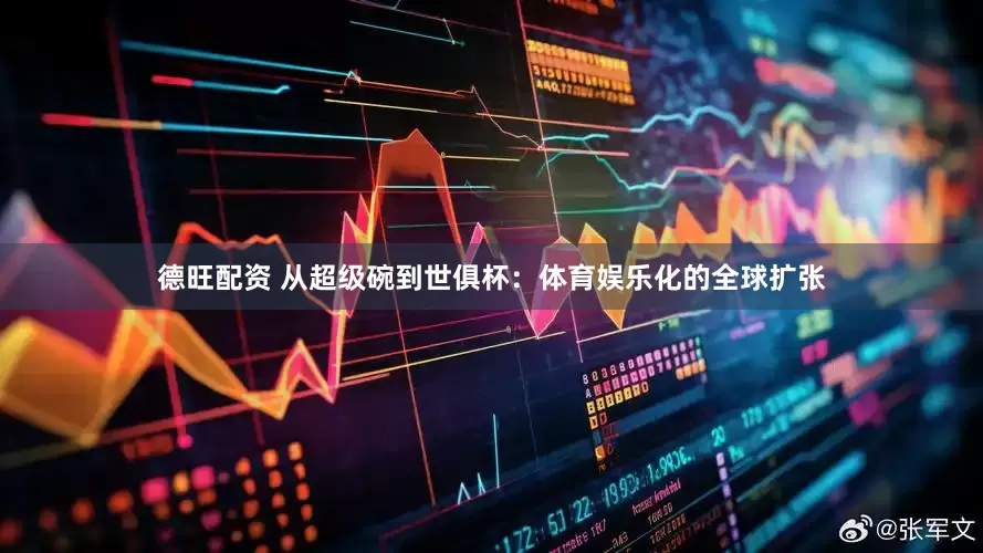 德旺配资 从超级碗到世俱杯：体育娱乐化的全球扩张