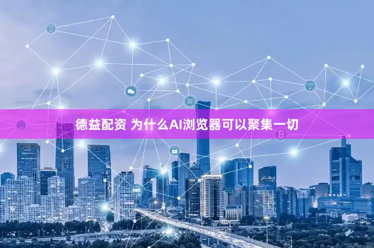 德益配资 为什么AI浏览器可以聚集一切