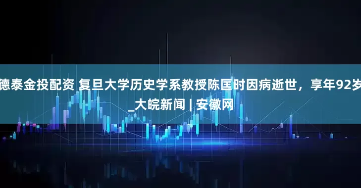 德泰金投配资 复旦大学历史学系教授陈匡时因病逝世，享年92岁_大皖新闻 | 安徽网