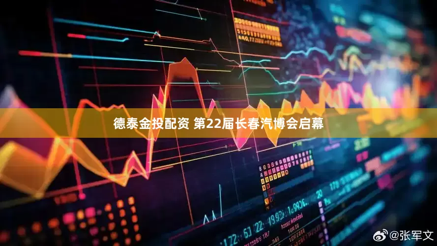 德泰金投配资 第22届长春汽博会启幕