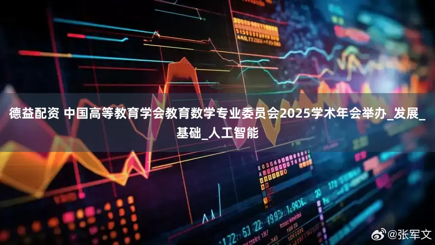 德益配资 中国高等教育学会教育数学专业委员会2025学术年会举办_发展_基础_人工智能