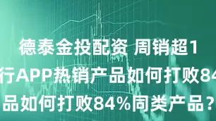 德泰金投配资 周销超1亿,广发行APP热销产品如何打败84%同类产品?